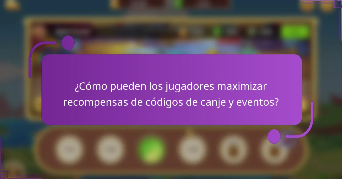 ¿Cómo pueden los jugadores maximizar recompensas de códigos de canje y eventos?