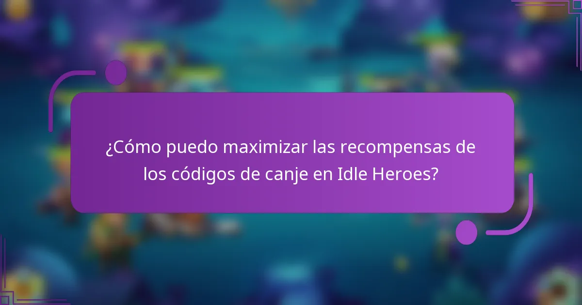 ¿Cómo puedo maximizar las recompensas de los códigos de canje en Idle Heroes?