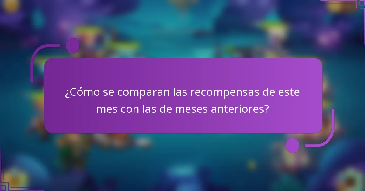 ¿Cómo se comparan las recompensas de este mes con las de meses anteriores?