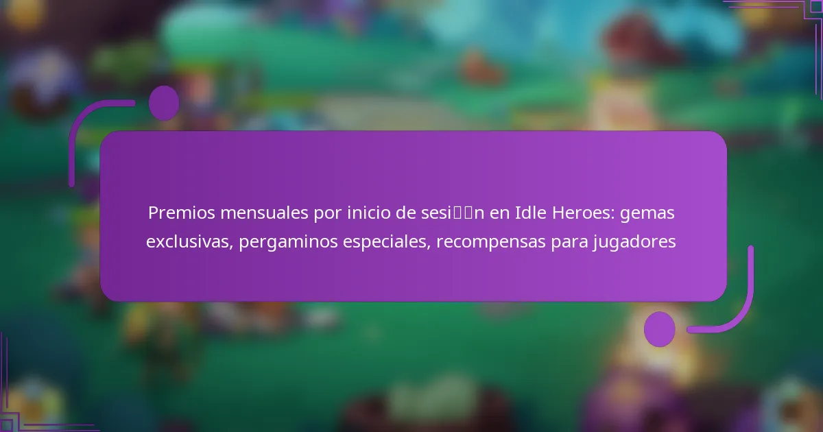 Premios mensuales por inicio de sesión en Idle Heroes: gemas exclusivas, pergaminos especiales, recompensas para jugadores