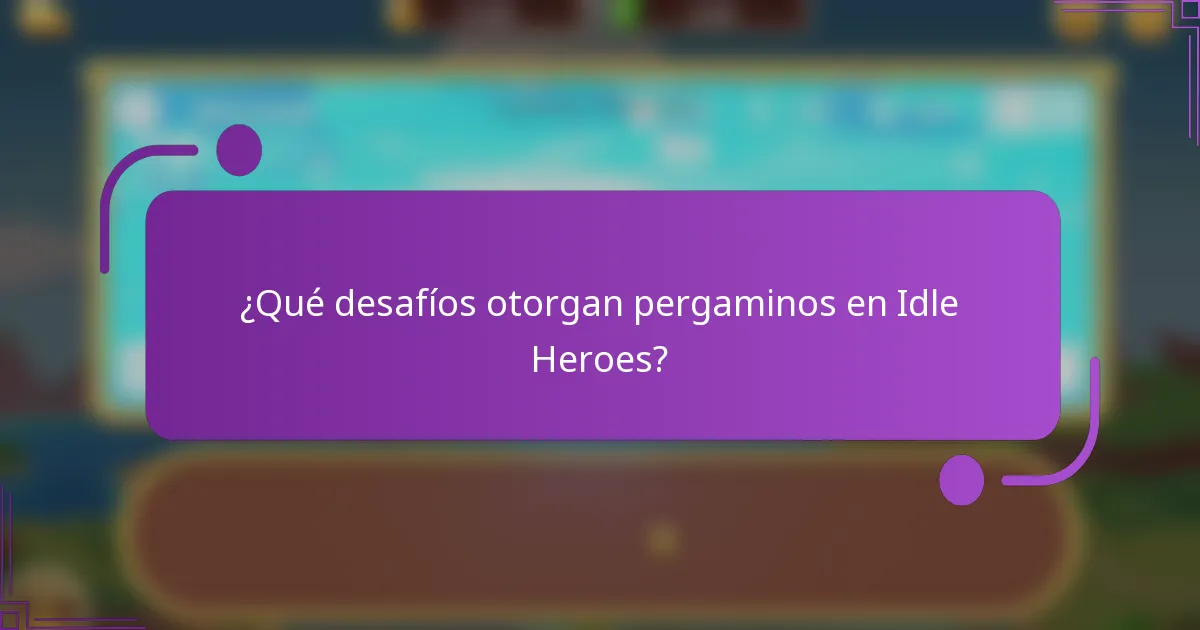 ¿Qué desafíos otorgan pergaminos en Idle Heroes?