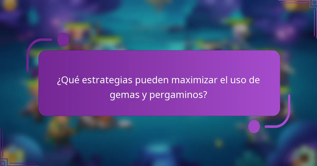 ¿Qué estrategias pueden maximizar el uso de gemas y pergaminos?