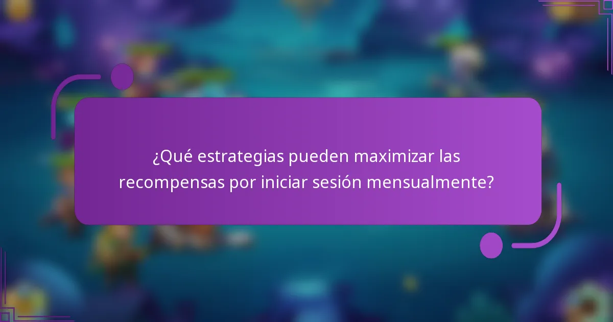 ¿Qué estrategias pueden maximizar las recompensas por iniciar sesión mensualmente?