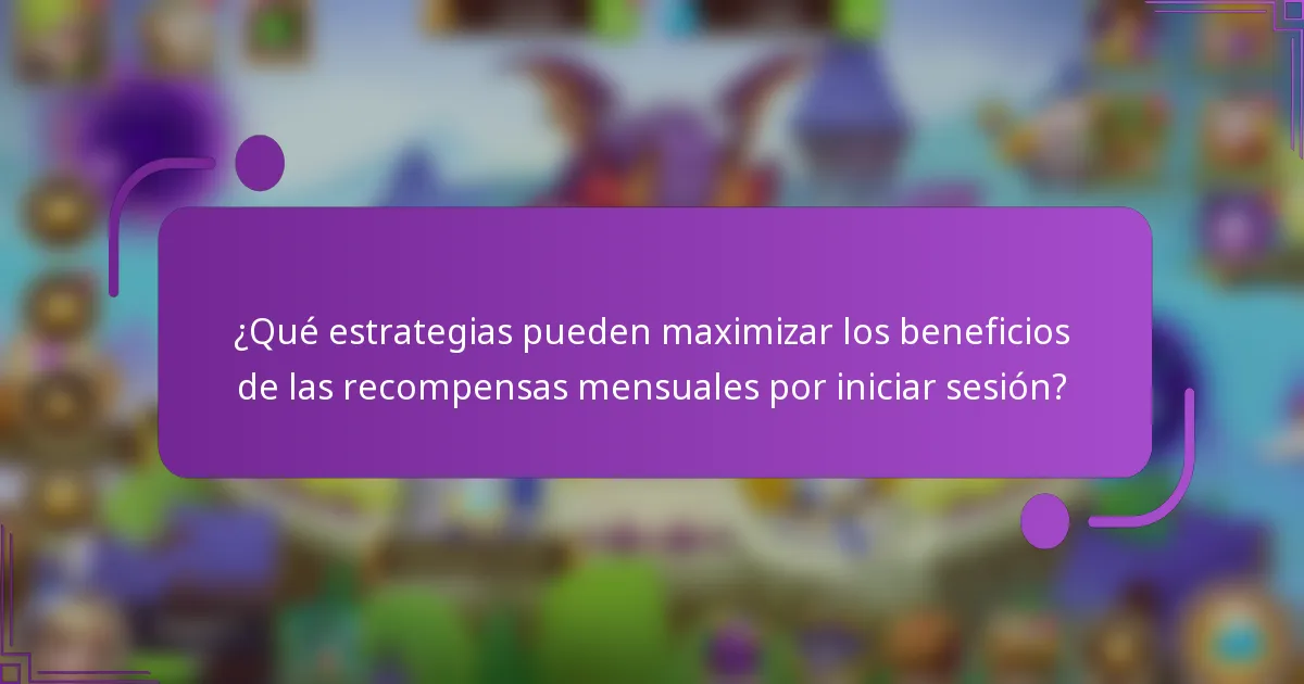 ¿Qué estrategias pueden maximizar los beneficios de las recompensas mensuales por iniciar sesión?