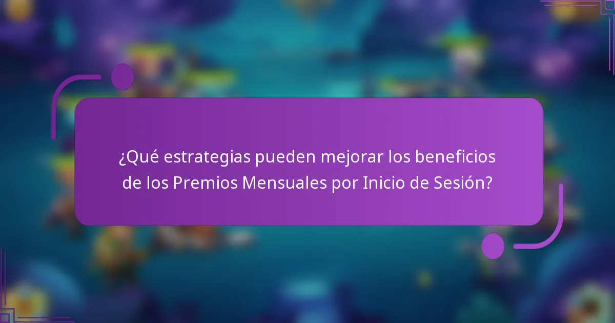 ¿Qué estrategias pueden mejorar los beneficios de los Premios Mensuales por Inicio de Sesión?